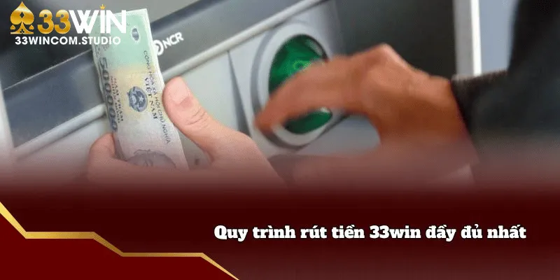 Quy trình rút tiền 33WIN đơn giản cho mọi thành viên